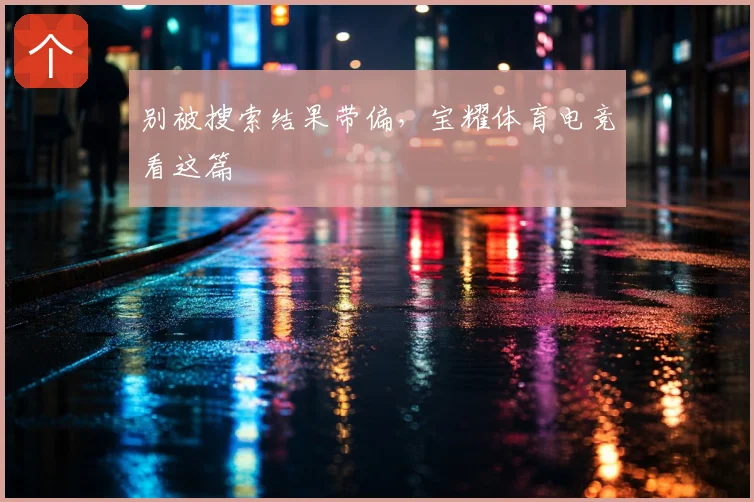 别被搜索结果带偏,宝耀体育电竞看这篇