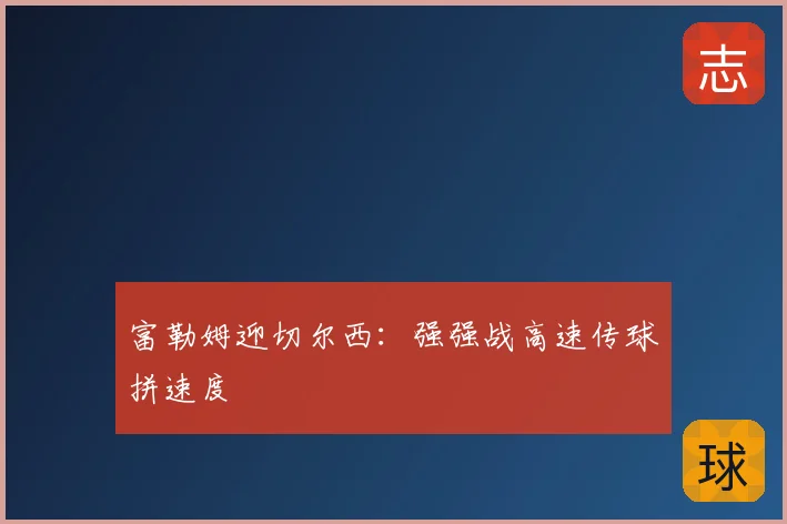 富勒姆迎切尔西:强强战高速传球拼速度